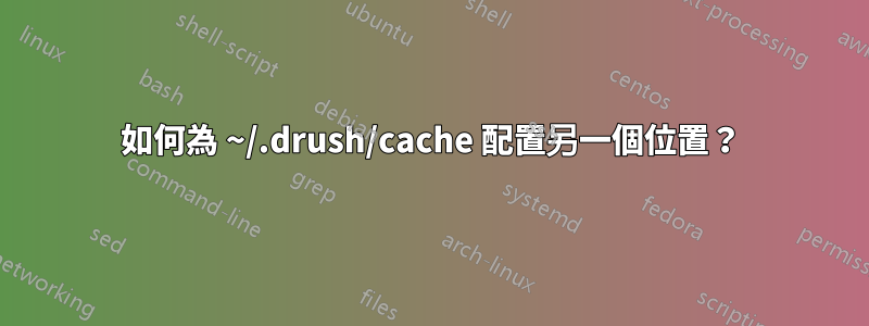 如何為 ~/.drush/cache 配置另一個位置？