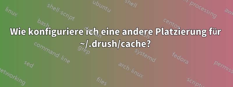 Wie konfiguriere ich eine andere Platzierung für ~/.drush/cache?