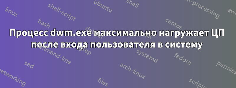 Процесс dwm.exe максимально нагружает ЦП после входа пользователя в систему