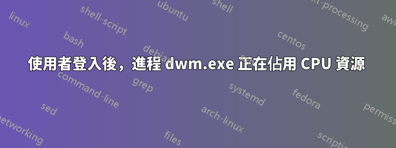 使用者登入後，進程 dwm.exe 正在佔用 CPU 資源