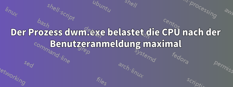 Der Prozess dwm.exe belastet die CPU nach der Benutzeranmeldung maximal