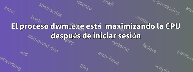 El proceso dwm.exe está maximizando la CPU después de iniciar sesión