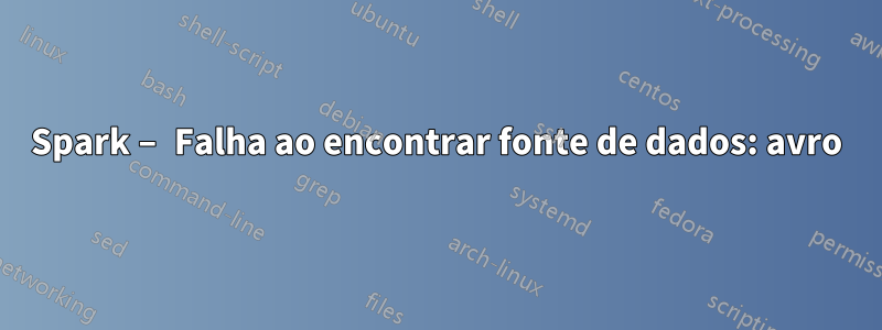 Spark – Falha ao encontrar fonte de dados: avro