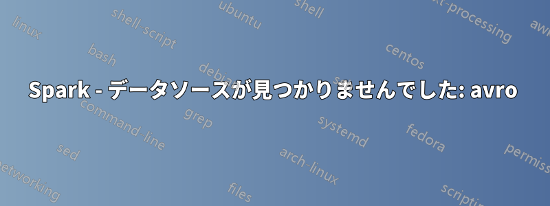 Spark - データソースが見つかりませんでした: avro