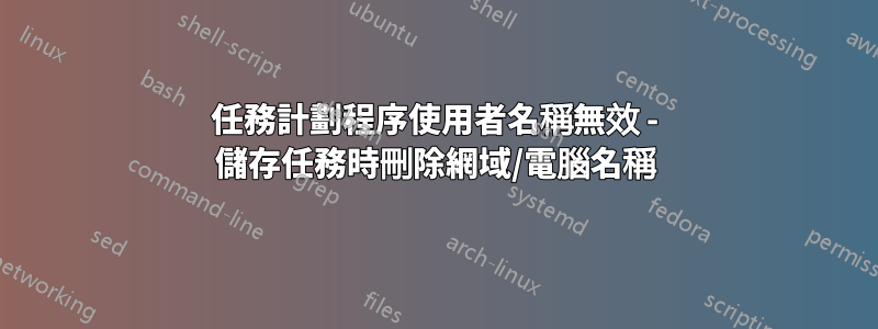 任務計劃程序使用者名稱無效 - 儲存任務時刪除網域/電腦名稱