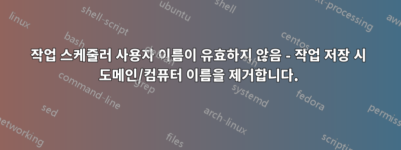 작업 스케줄러 사용자 이름이 유효하지 않음 - 작업 저장 시 도메인/컴퓨터 이름을 제거합니다.