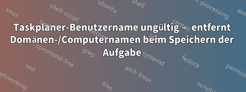 Taskplaner-Benutzername ungültig – entfernt Domänen-/Computernamen beim Speichern der Aufgabe