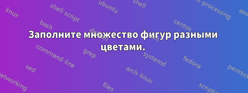 Заполните множество фигур разными цветами.