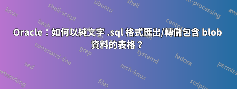 Oracle：如何以純文字 .sql 格式匯出/轉儲包含 blob 資料的表格？