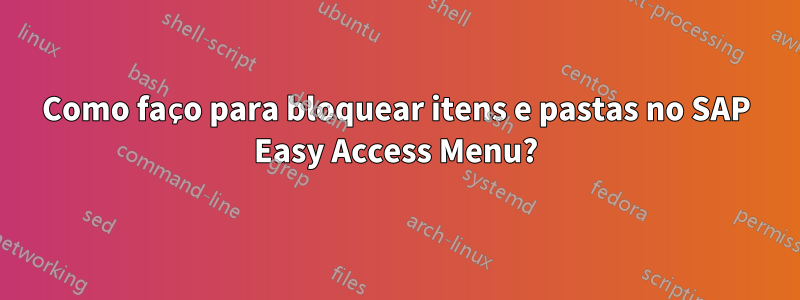 Como faço para bloquear itens e pastas no SAP Easy Access Menu?