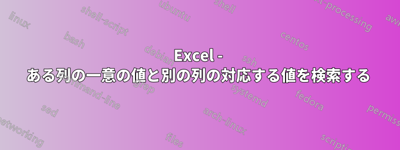 Excel - ある列の一意の値と別の列の対応する値を検索する