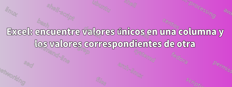 Excel: encuentre valores únicos en una columna y los valores correspondientes de otra