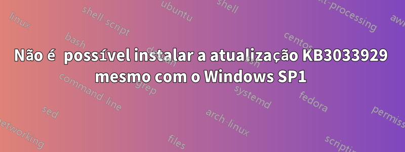 Não é possível instalar a atualização KB3033929 mesmo com o Windows SP1