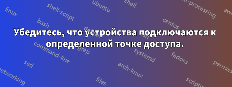 Убедитесь, что устройства подключаются к определенной точке доступа.