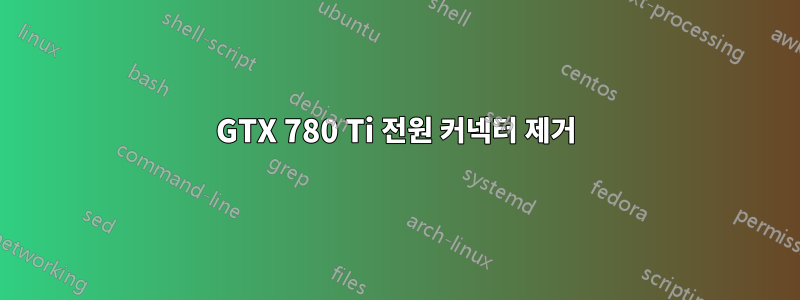 GTX 780 Ti 전원 커넥터 제거