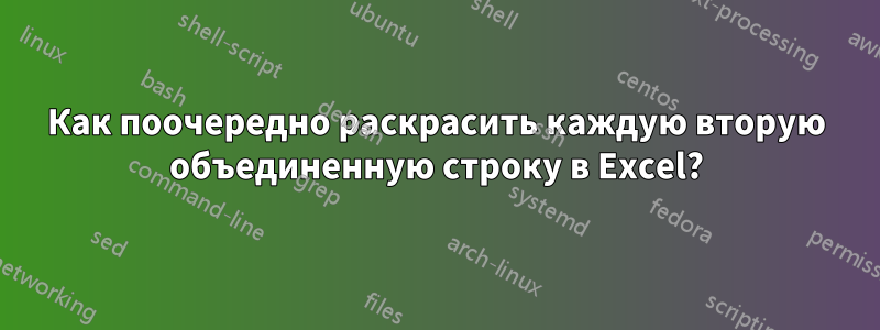 Как поочередно раскрасить каждую вторую объединенную строку в Excel?