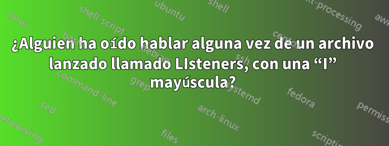 ¿Alguien ha oído hablar alguna vez de un archivo lanzado llamado LIsteners, con una “I” mayúscula?