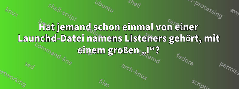 Hat jemand schon einmal von einer Launchd-Datei namens LIsteners gehört, mit einem großen „I“?