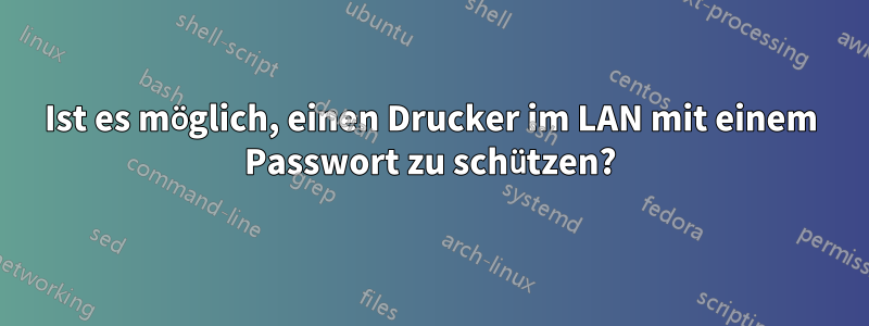 Ist es möglich, einen Drucker im LAN mit einem Passwort zu schützen?