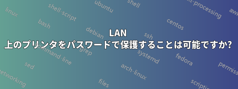 LAN 上のプリンタをパスワードで保護することは可能ですか?