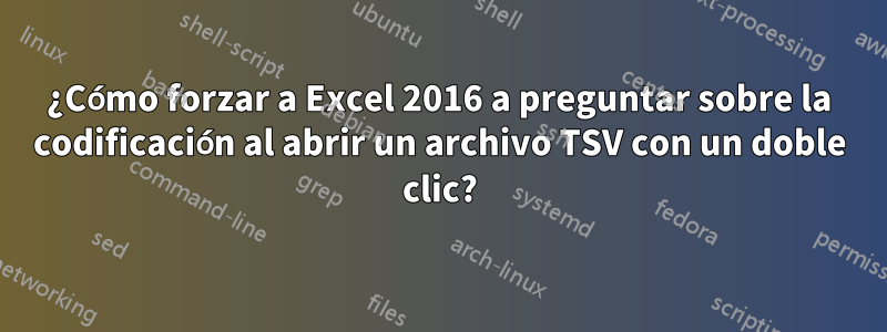 ¿Cómo forzar a Excel 2016 a preguntar sobre la codificación al abrir un archivo TSV con un doble clic?