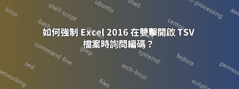 如何強制 Excel 2016 在雙擊開啟 TSV 檔案時詢問編碼？