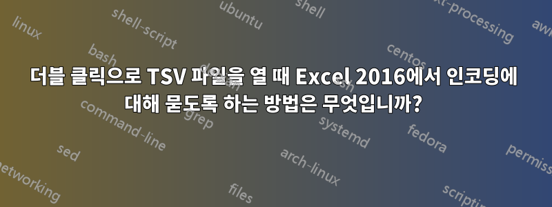 더블 클릭으로 TSV 파일을 열 때 Excel 2016에서 인코딩에 대해 묻도록 하는 방법은 무엇입니까?