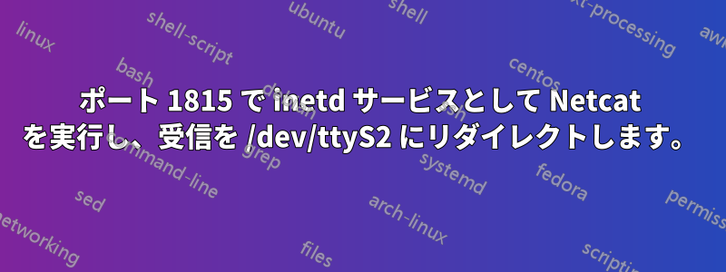 ポート 1815 で inetd サービスとして Netcat を実行し、受信を /dev/ttyS2 にリダイレクトします。