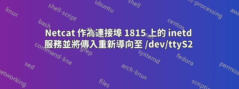 Netcat 作為連接埠 1815 上的 inetd 服務並將傳入重新導向至 /dev/ttyS2