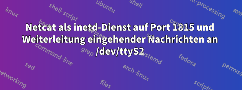 Netcat als inetd-Dienst auf Port 1815 und Weiterleitung eingehender Nachrichten an /dev/ttyS2