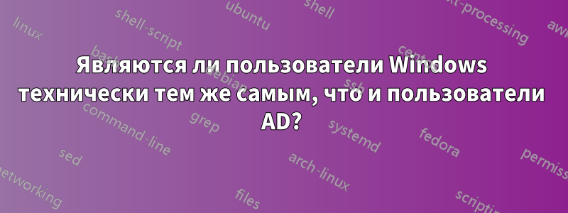 Являются ли пользователи Windows технически тем же самым, что и пользователи AD?