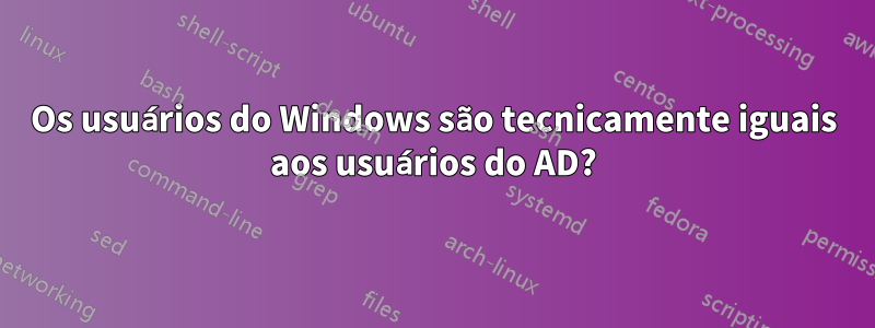 Os usuários do Windows são tecnicamente iguais aos usuários do AD?