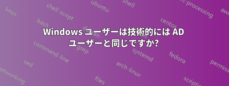 Windows ユーザーは技術的には AD ユーザーと同じですか?