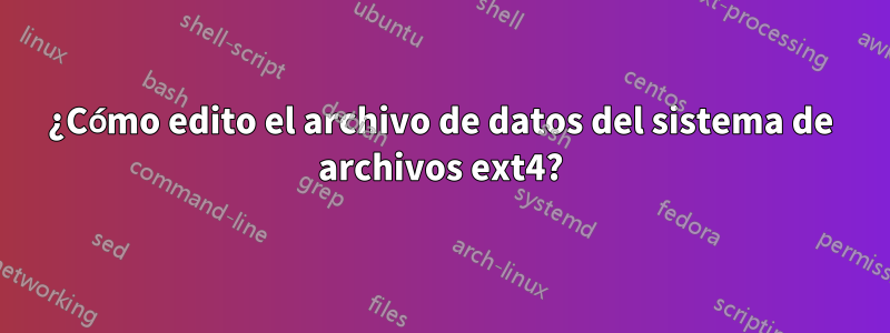 ¿Cómo edito el archivo de datos del sistema de archivos ext4?