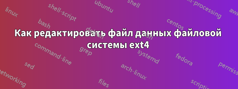 Как редактировать файл данных файловой системы ext4