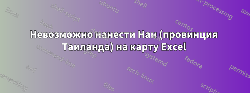 Невозможно нанести Нан (провинция Таиланда) на карту Excel