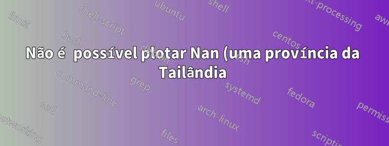Não é possível plotar Nan (uma província da Tailândia) no mapa do Excel