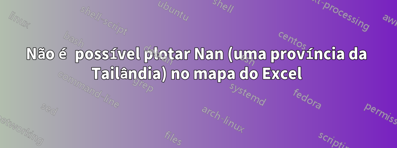 Não é possível plotar Nan (uma província da Tailândia) no mapa do Excel