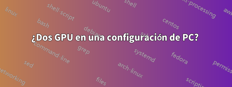 ¿Dos GPU en una configuración de PC?