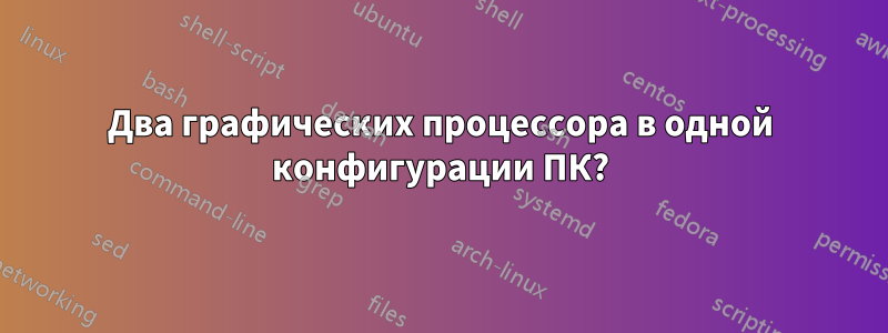 Два графических процессора в одной конфигурации ПК?