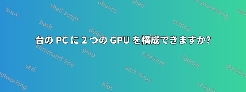 1 台の PC に 2 つの GPU を構成できますか?