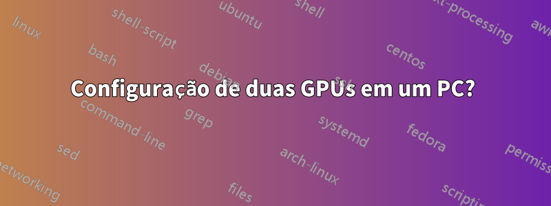 Configuração de duas GPUs em um PC?