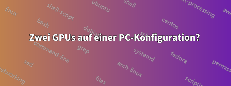 Zwei GPUs auf einer PC-Konfiguration?