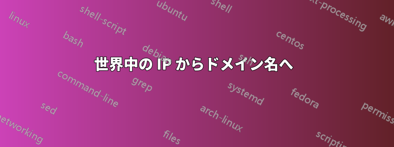 世界中の IP からドメイン名へ 