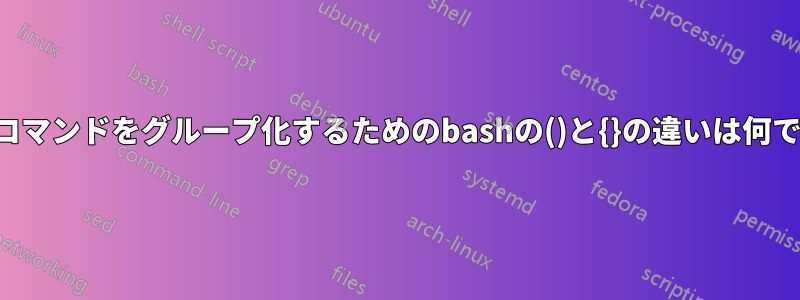 出力とコマンドをグループ化するためのbashの()と{}の違いは何ですか？