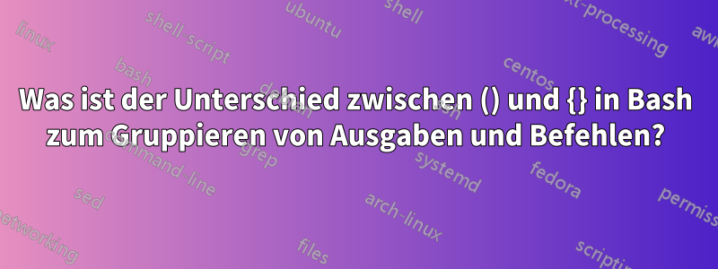 Was ist der Unterschied zwischen () und {} in Bash zum Gruppieren von Ausgaben und Befehlen?