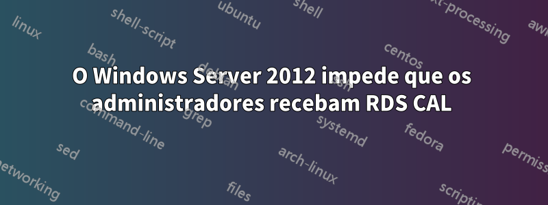 O Windows Server 2012 impede que os administradores recebam RDS CAL