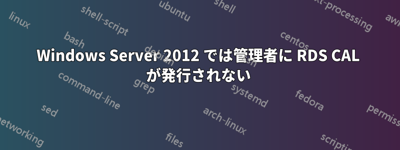 Windows Server 2012 では管理者に RDS CAL が発行されない