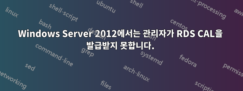 Windows Server 2012에서는 관리자가 RDS CAL을 발급받지 못합니다.