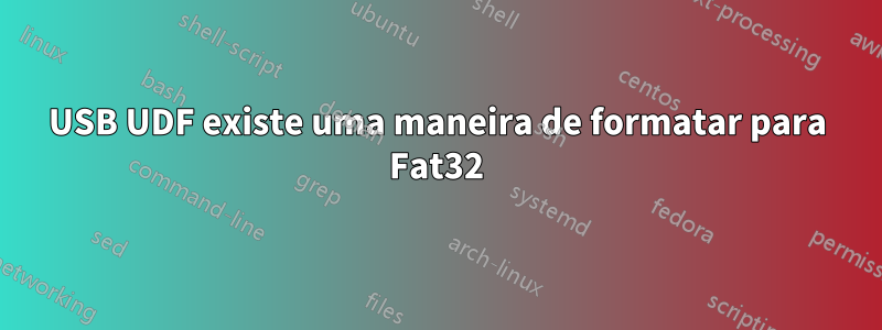 USB UDF existe uma maneira de formatar para Fat32